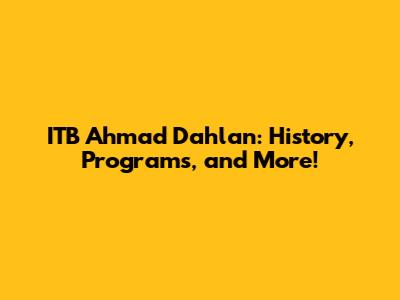 ITB Ahmad Dahlan: History, Programs, and More!