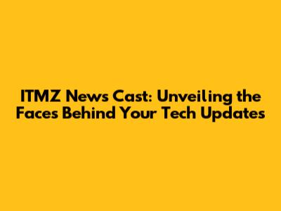ITMZ News Cast: Unveiling the Faces Behind Your Tech Updates