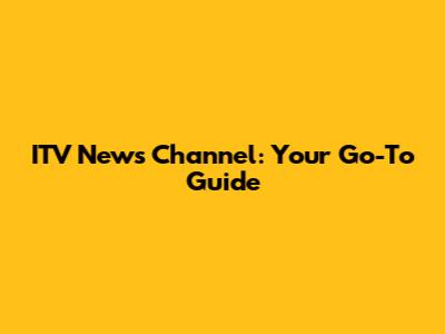 ITV News Channel: Your Go-To Guide