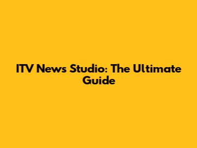 ITV News Studio: The Ultimate Guide