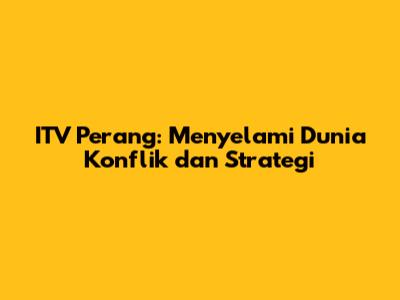 ITV Perang: Menyelami Dunia Konflik dan Strategi