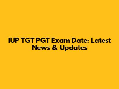 IUP TGT PGT Exam Date: Latest News & Updates