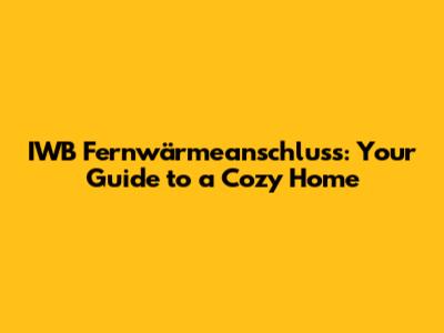 IWB Fernwärmeanschluss: Your Guide to a Cozy Home