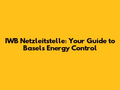 IWB Netzleitstelle: Your Guide to Basel's Energy Control