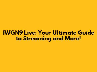 IWGN9 Live: Your Ultimate Guide to Streaming and More!