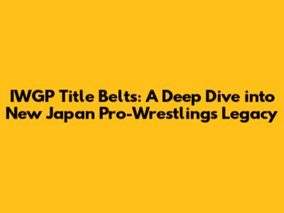 IWGP Title Belts: A Deep Dive into New Japan Pro-Wrestling's Legacy