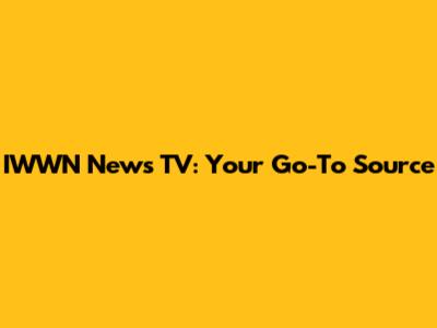IWWN News TV: Your Go-To Source