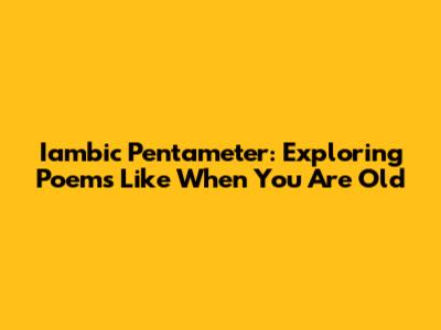 Iambic Pentameter: Exploring Poems Like "When You Are Old"