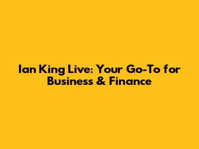 Ian King Live: Your Go-To for Business & Finance