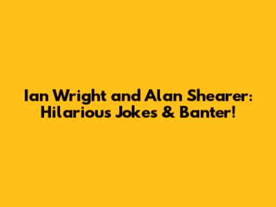 Ian Wright and Alan Shearer: Hilarious Jokes & Banter!