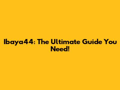 Ibaya44: The Ultimate Guide You Need!