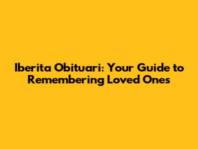 Iberita Obituari: Your Guide to Remembering Loved Ones