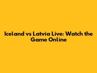 Iceland vs Latvia Live: Watch the Game Online