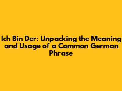 Ich Bin Der: Unpacking the Meaning and Usage of a Common German Phrase