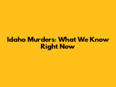 Idaho Murders: What We Know Right Now