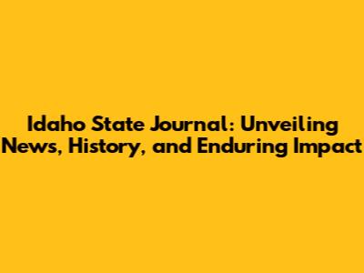 Idaho State Journal: Unveiling News, History, and Enduring Impact