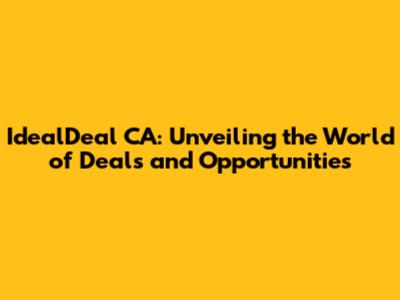 IdealDeal CA: Unveiling the World of Deals and Opportunities