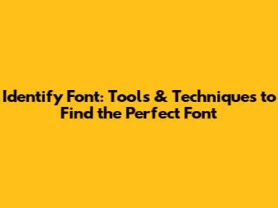 Identify Font: Tools & Techniques to Find the Perfect Font