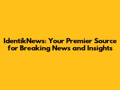 IdentikNews: Your Premier Source for Breaking News and Insights