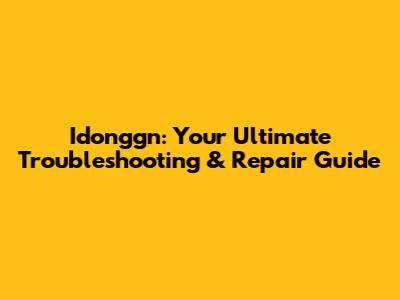 Idonggn: Your Ultimate Troubleshooting & Repair Guide