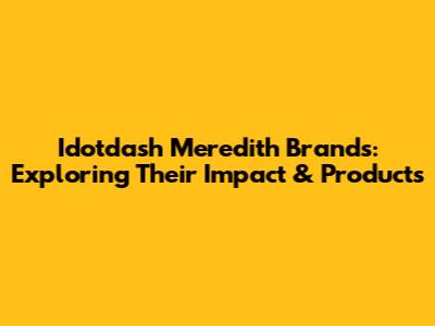 Idotdash Meredith Brands: Exploring Their Impact & Products