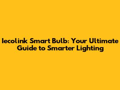 Iecolink Smart Bulb: Your Ultimate Guide to Smarter Lighting
