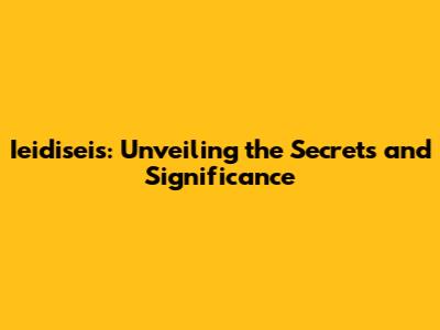 Ieidiseis: Unveiling the Secrets and Significance