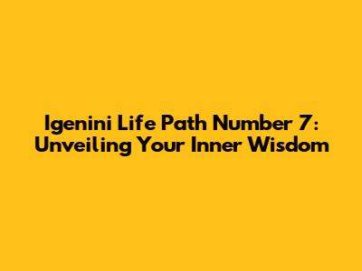 Igenini Life Path Number 7: Unveiling Your Inner Wisdom