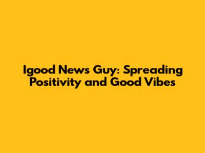Igood News Guy: Spreading Positivity and Good Vibes