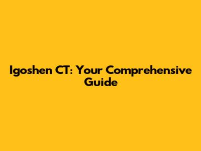 Igoshen CT: Your Comprehensive Guide