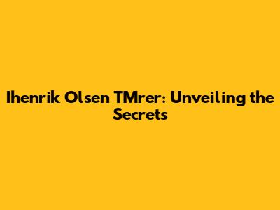 Ihenrik Olsen TMrer: Unveiling the Secrets