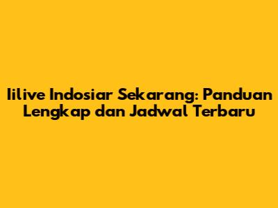Iilive Indosiar Sekarang: Panduan Lengkap dan Jadwal Terbaru