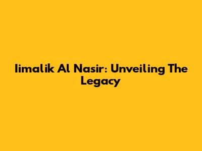 Iimalik Al Nasir: Unveiling The Legacy