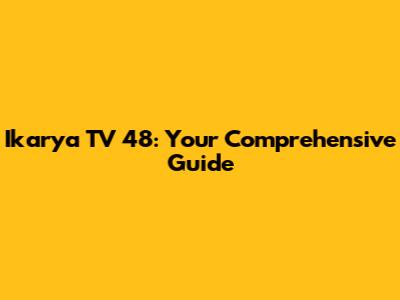 Ikarya TV 48: Your Comprehensive Guide