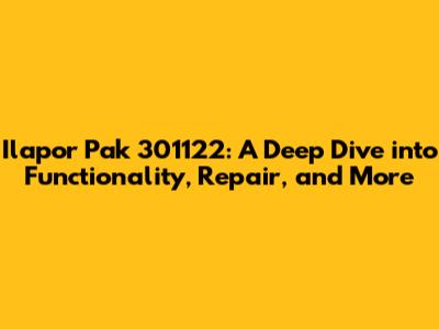 Ilapor Pak 301122: A Deep Dive into Functionality, Repair, and More