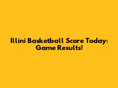 Illini Basketball Score Today: Game Results!