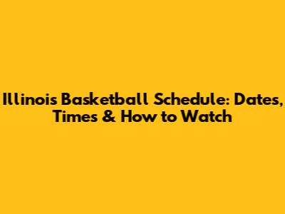 Illinois Basketball Schedule: Dates, Times & How to Watch