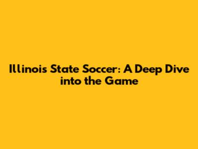 Illinois State Soccer: A Deep Dive into the Game