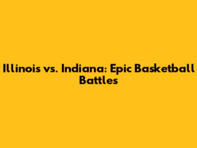 Illinois vs. Indiana: Epic Basketball Battles