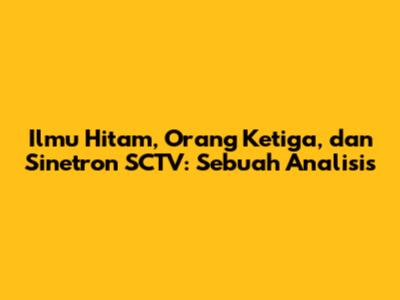 Ilmu Hitam, Orang Ketiga, dan Sinetron SCTV: Sebuah Analisis