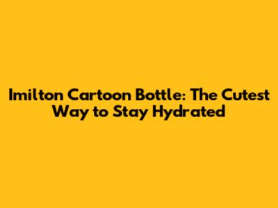 Imilton Cartoon Bottle: The Cutest Way to Stay Hydrated