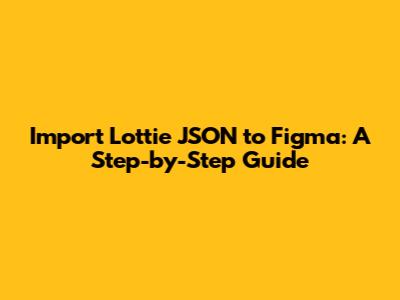 Import Lottie JSON to Figma: A Step-by-Step Guide