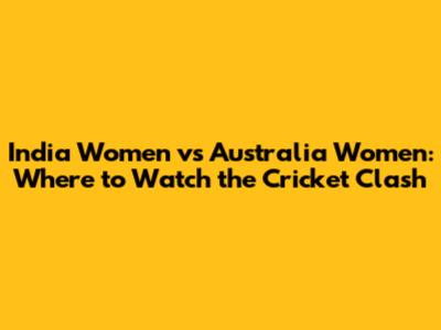India Women vs Australia Women: Where to Watch the Cricket Clash