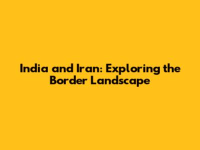 India and Iran: Exploring the Border Landscape