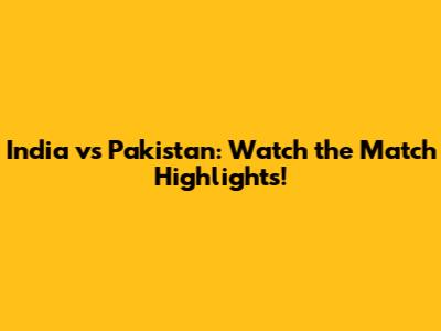 India vs Pakistan: Watch the Match Highlights!