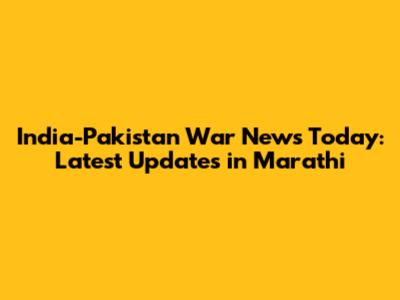 India-Pakistan War News Today: Latest Updates in Marathi
