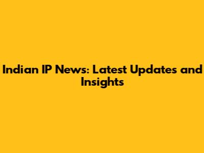 Indian IP News: Latest Updates and Insights