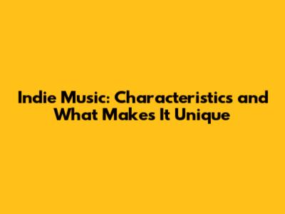 Indie Music: Characteristics and What Makes It Unique