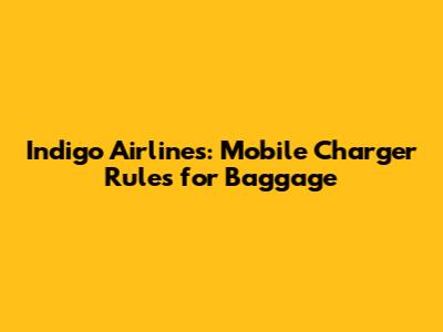 Indigo Airlines: Mobile Charger Rules for Baggage