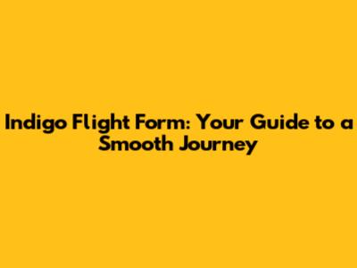 Indigo Flight Form: Your Guide to a Smooth Journey
